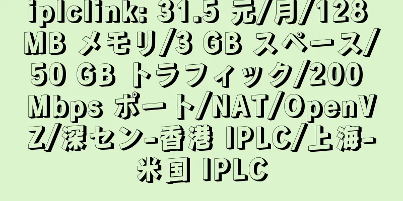 iplclink: 31.5 元/月/128 MB メモリ/3 GB スペース/50 GB トラフィック/200 Mbps ポート/NAT/OpenVZ/深セン-香港 IPLC/上海-米国 IPLC