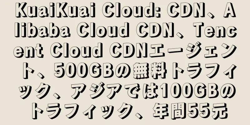 KuaiKuai Cloud: CDN、Alibaba Cloud CDN、Tencent Cloud CDNエージェント、500GBの無料トラフィック、アジアでは100GBのトラフィック、年間55元