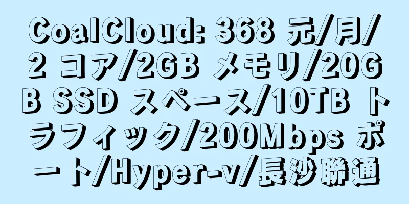 CoalCloud: 368 元/月/2 コア/2GB メモリ/20GB SSD スペース/10TB トラフィック/200Mbps ポート/Hyper-v/長沙聯通