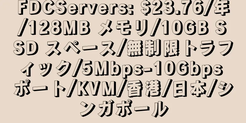 FDCServers: $23.76/年/128MB メモリ/10GB SSD スペース/無制限トラフィック/5Mbps-10Gbps ポート/KVM/香港/日本/シンガポール