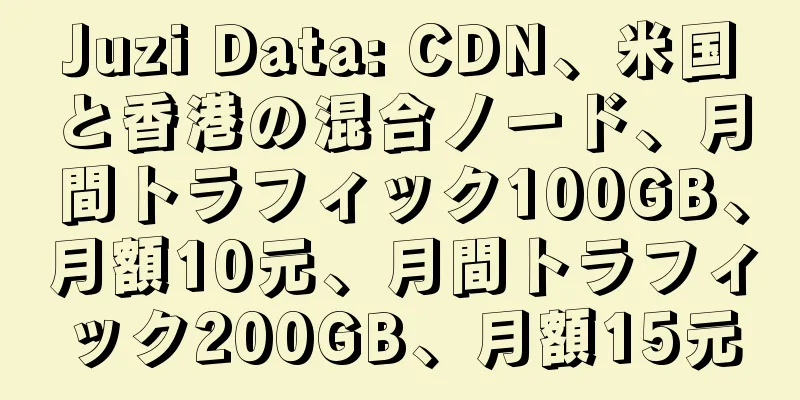 Juzi Data: CDN、米国と香港の混合ノード、月間トラフィック100GB、月額10元、月間トラフィック200GB、月額15元