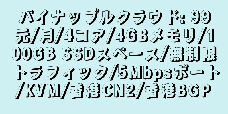 パイナップルクラウド: 99元/月/4コア/4GBメモリ/100GB SSDスペース/無制限トラフィック/5Mbpsポート/KVM/香港CN2/香港BGP