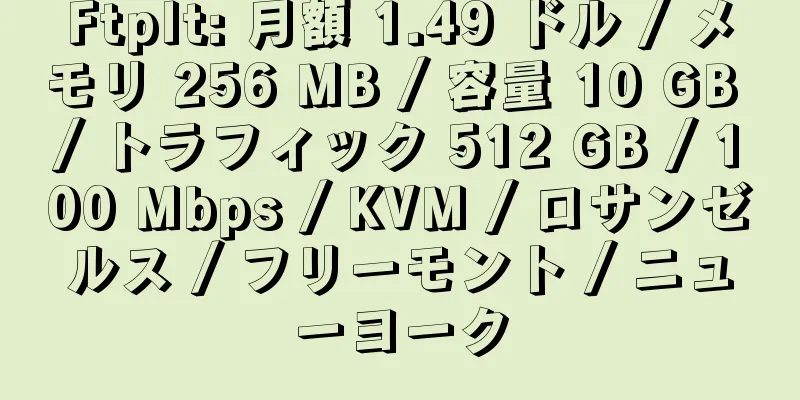 FtpIt: 月額 1.49 ドル / メモリ 256 MB / 容量 10 GB / トラフィック 512 GB / 100 Mbps / KVM / ロサンゼルス / フリーモント / ニューヨーク