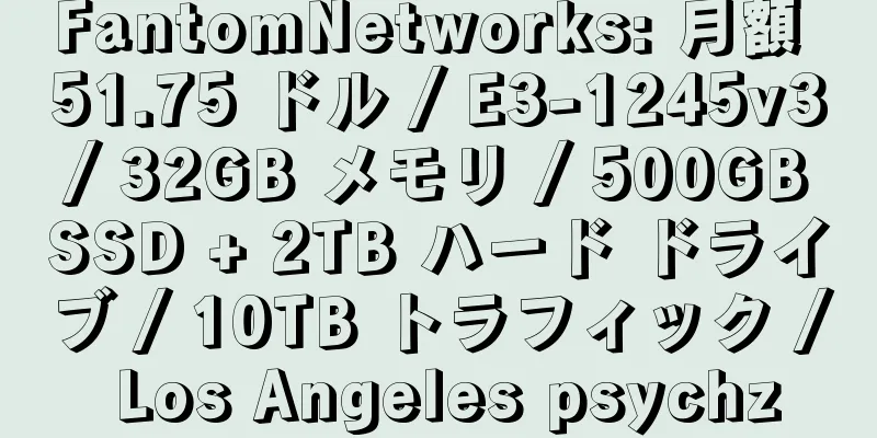 FantomNetworks: 月額 51.75 ドル / E3-1245v3 / 32GB メモリ / 500GB SSD + 2TB ハード ドライブ / 10TB トラフィック / Los Angeles psychz