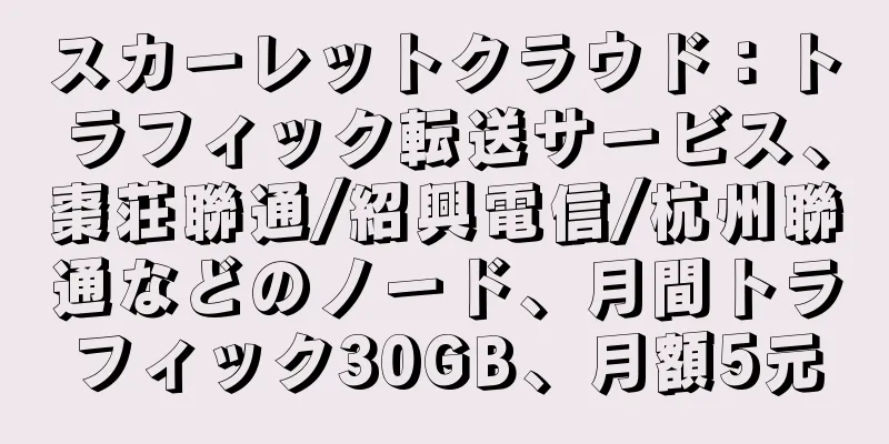 スカーレットクラウド：トラフィック転送サービス、棗荘聯通/紹興電信/杭州聯通などのノード、月間トラフィック30GB、月額5元