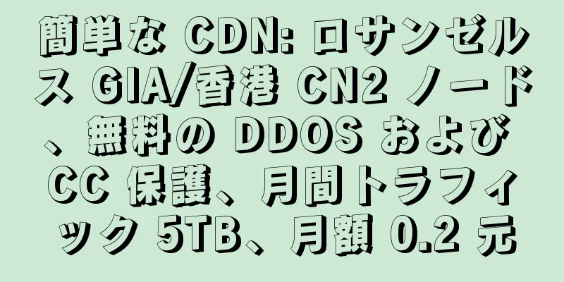 簡単な CDN: ロサンゼルス GIA/香港 CN2 ノード、無料の DDOS および CC 保護、月間トラフィック 5TB、月額 0.2 元