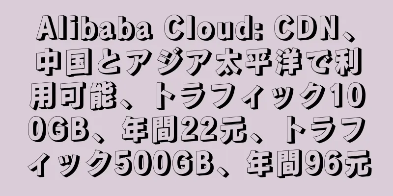 Alibaba Cloud: CDN、中国とアジア太平洋で利用可能、トラフィック100GB、年間22元、トラフィック500GB、年間96元