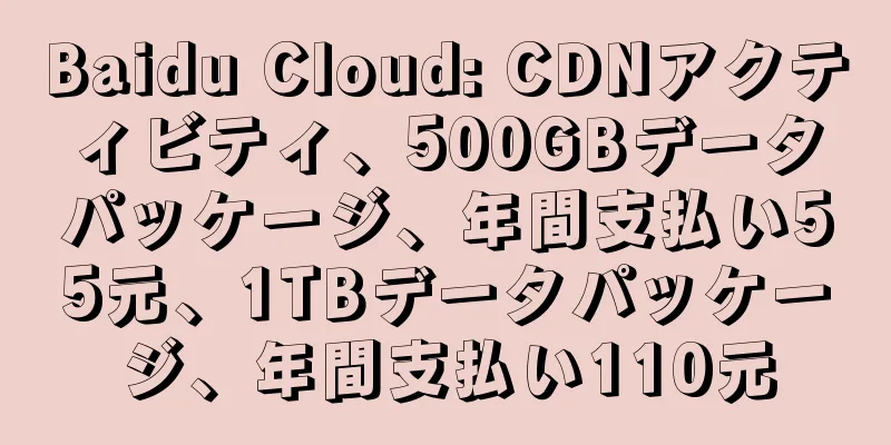 Baidu Cloud: CDNアクティビティ、500GBデータパッケージ、年間支払い55元、1TBデータパッケージ、年間支払い110元