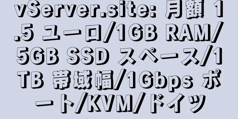 vServer.site: 月額 1.5 ユーロ/1GB RAM/5GB SSD スペース/1TB 帯域幅/1Gbps ポート/KVM/ドイツ