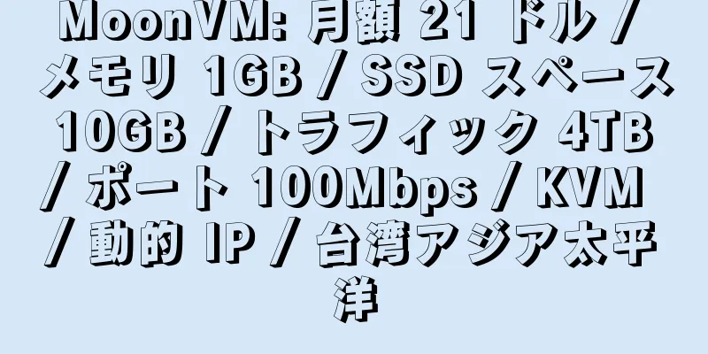 MoonVM: 月額 21 ドル / メモリ 1GB / SSD スペース 10GB / トラフィック 4TB / ポート 100Mbps / KVM / 動的 IP / 台湾アジア太平洋