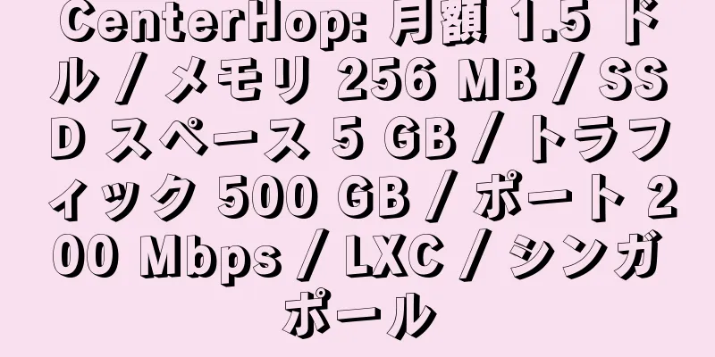 CenterHop: 月額 1.5 ドル / メモリ 256 MB / SSD スペース 5 GB / トラフィック 500 GB / ポート 200 Mbps / LXC / シンガポール