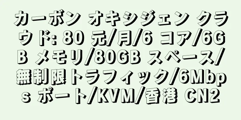 カーボン オキシジェン クラウド: 80 元/月/6 コア/6GB メモリ/80GB スペース/無制限トラフィック/6Mbps ポート/KVM/香港 CN2