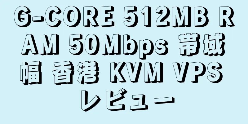 G-CORE 512MB RAM 50Mbps 帯域幅 香港 KVM VPS レビュー