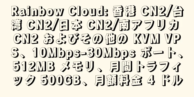 Rainbow Cloud: 香港 CN2/台湾 CN2/日本 CN2/南アフリカ CN2 およびその他の KVM VPS、10Mbps-30Mbps ポート、512MB メモリ、月間トラフィック 500GB、月額料金 4 ドル