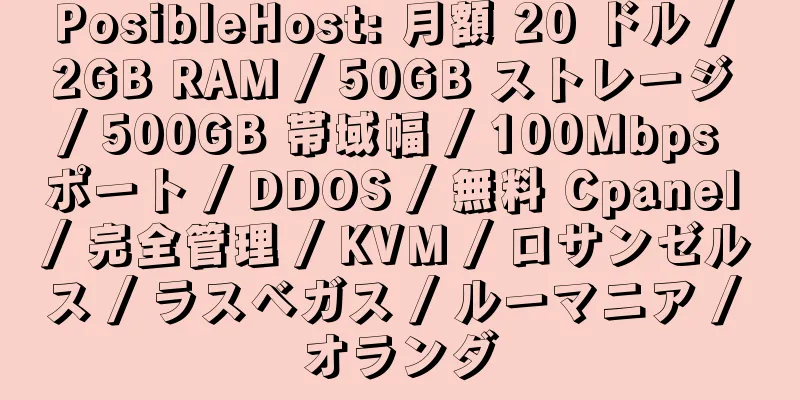 PosibleHost: 月額 20 ドル / 2GB RAM / 50GB ストレージ / 500GB 帯域幅 / 100Mbps ポート / DDOS / 無料 Cpanel / 完全管理 / KVM / ロサンゼルス / ラスベガス / ルーマニア / オランダ