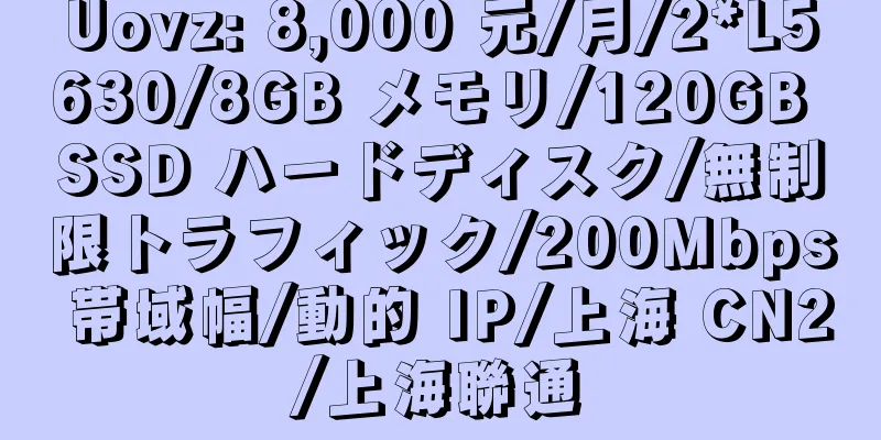 Uovz: 8,000 元/月/2*L5630/8GB メモリ/120GB SSD ハードディスク/無制限トラフィック/200Mbps 帯域幅/動的 IP/上海 CN2/上海聯通