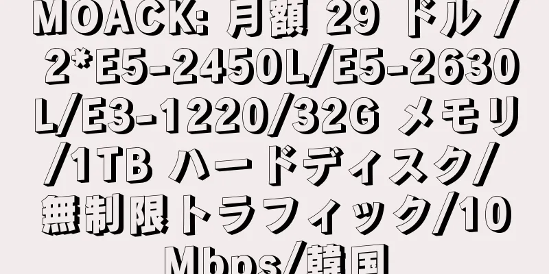 MOACK: 月額 29 ドル / 2*E5-2450L/E5-2630L/E3-1220/32G メモリ/1TB ハードディスク/無制限トラフィック/10Mbps/韓国