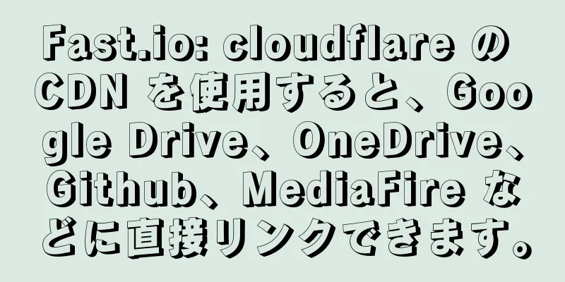 Fast.io: cloudflare の CDN を使用すると、Google Drive、OneDrive、Github、MediaFire などに直接リンクできます。