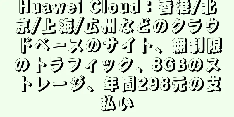 Huawei Cloud：香港/北京/上海/広州などのクラウドベースのサイト、無制限のトラフィック、8GBのストレージ、年間298元の支払い