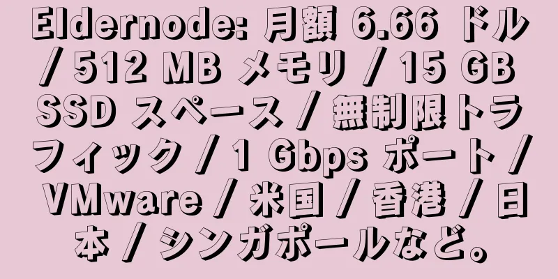 Eldernode: 月額 6.66 ドル / 512 MB メモリ / 15 GB SSD スペース / 無制限トラフィック / 1 Gbps ポート / VMware / 米国 / 香港 / 日本 / シンガポールなど。