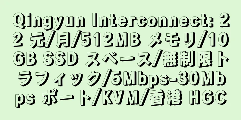 Qingyun Interconnect: 22 元/月/512MB メモリ/10GB SSD スペース/無制限トラフィック/5Mbps-30Mbps ポート/KVM/香港 HGC