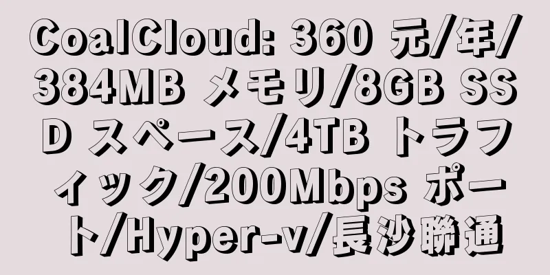 CoalCloud: 360 元/年/384MB メモリ/8GB SSD スペース/4TB トラフィック/200Mbps ポート/Hyper-v/長沙聯通