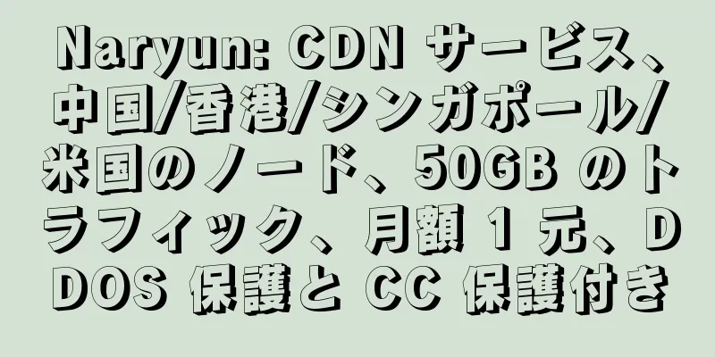 Naryun: CDN サービス、中国/香港/シンガポール/米国のノード、50GB のトラフィック、月額 1 元、DDOS 保護と CC 保護付き