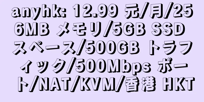 anyhk: 12.99 元/月/256MB メモリ/5GB SSD スペース/500GB トラフィック/500Mbps ポート/NAT/KVM/香港 HKT