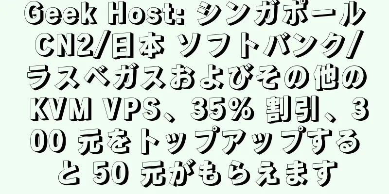 Geek Host: シンガポール CN2/日本 ソフトバンク/ラスベガスおよびその他の KVM VPS、35% 割引、300 元をトップアップすると 50 元がもらえます