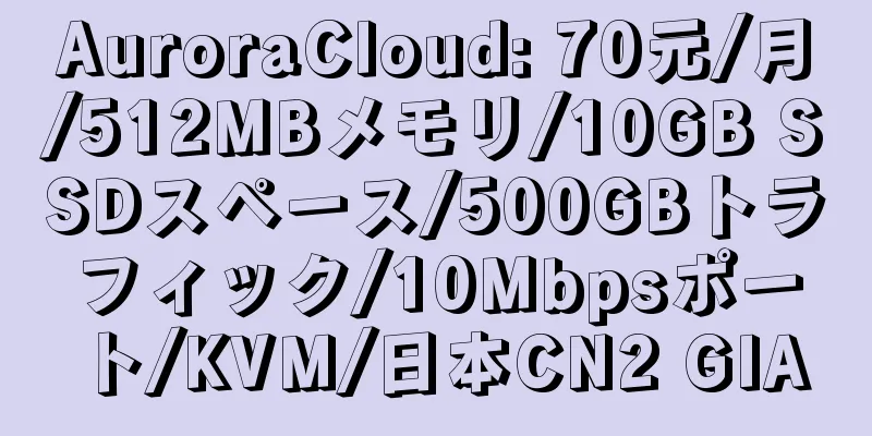 AuroraCloud: 70元/月/512MBメモリ/10GB SSDスペース/500GBトラフィック/10Mbpsポート/KVM/日本CN2 GIA