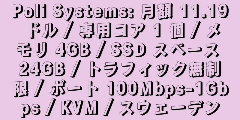 Poli Systems: 月額 11.19 ドル / 専用コア 1 個 / メモリ 4GB / SSD スペース 24GB / トラフィック無制限 / ポート 100Mbps-1Gbps / KVM / スウェーデン