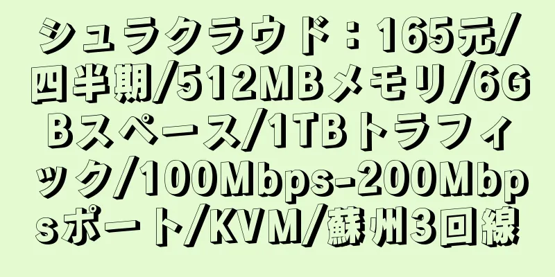 シュラクラウド：165元/四半期/512MBメモリ/6GBスペース/1TBトラフィック/100Mbps-200Mbpsポート/KVM/蘇州3回線