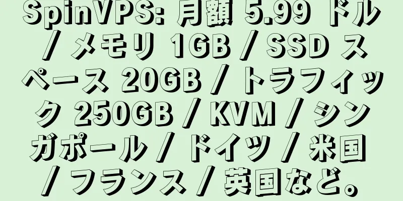 SpinVPS: 月額 5.99 ドル / メモリ 1GB / SSD スペース 20GB / トラフィック 250GB / KVM / シンガポール / ドイツ / 米国 / フランス / 英国など。