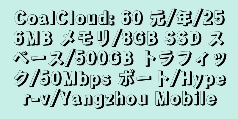 CoalCloud: 60 元/年/256MB メモリ/8GB SSD スペース/500GB トラフィック/50Mbps ポート/Hyper-v/Yangzhou Mobile