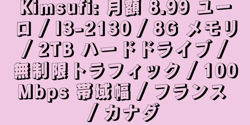 Kimsufi: 月額 8.99 ユーロ / I3-2130 / 8G メモリ / 2TB ハードドライブ / 無制限トラフィック / 100Mbps 帯域幅 / フランス / カナダ