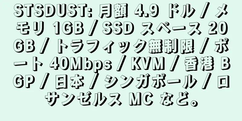 STSDUST: 月額 4.9 ドル / メモリ 1GB / SSD スペース 20GB / トラフィック無制限 / ポート 40Mbps / KVM / 香港 BGP / 日本 / シンガポール / ロサンゼルス MC など。