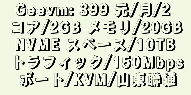 Geevm: 399 元/月/2 コア/2GB メモリ/20GB NVME スペース/10TB トラフィック/150Mbps ポート/KVM/山東聯通