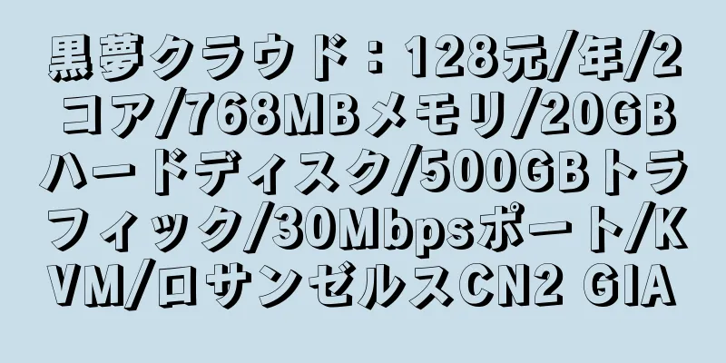 黒夢クラウド：128元/年/2コア/768MBメモリ/20GBハードディスク/500GBトラフィック/30Mbpsポート/KVM/ロサンゼルスCN2 GIA