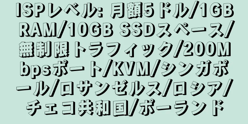 ISPレベル: 月額5ドル/1GB RAM/10GB SSDスペース/無制限トラフィック/200Mbpsポート/KVM/シンガポール/ロサンゼルス/ロシア/チェコ共和国/ポーランド