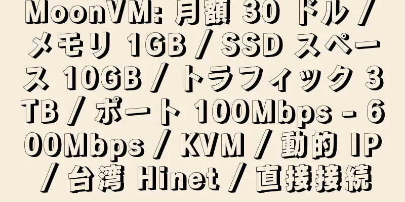 MoonVM: 月額 30 ドル / メモリ 1GB / SSD スペース 10GB / トラフィック 3TB / ポート 100Mbps - 600Mbps / KVM / 動的 IP / 台湾 Hinet / 直接接続