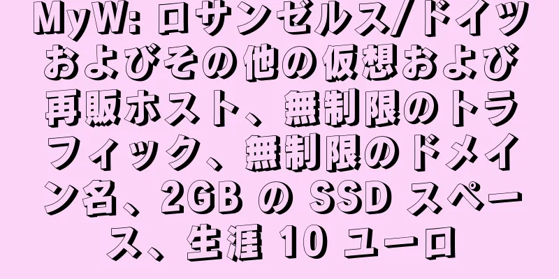 MyW: ロサンゼルス/ドイツおよびその他の仮想および再販ホスト、無制限のトラフィック、無制限のドメイン名、2GB の SSD スペース、生涯 10 ユーロ