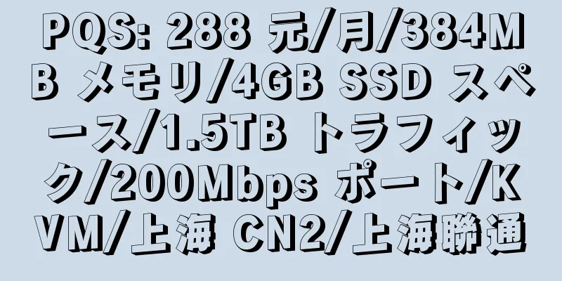 PQS: 288 元/月/384MB メモリ/4GB SSD スペース/1.5TB トラフィック/200Mbps ポート/KVM/上海 CN2/上海聯通