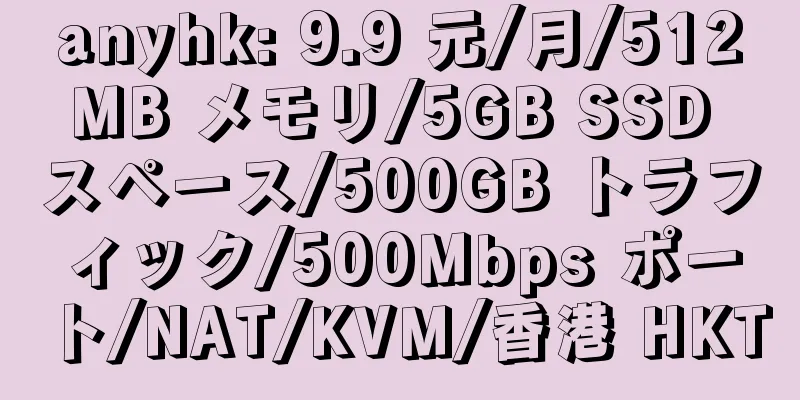 anyhk: 9.9 元/月/512MB メモリ/5GB SSD スペース/500GB トラフィック/500Mbps ポート/NAT/KVM/香港 HKT