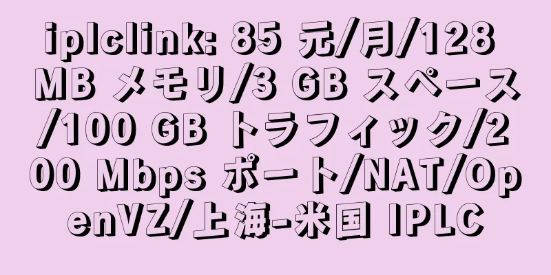 iplclink: 85 元/月/128 MB メモリ/3 GB スペース/100 GB トラフィック/200 Mbps ポート/NAT/OpenVZ/上海-米国 IPLC