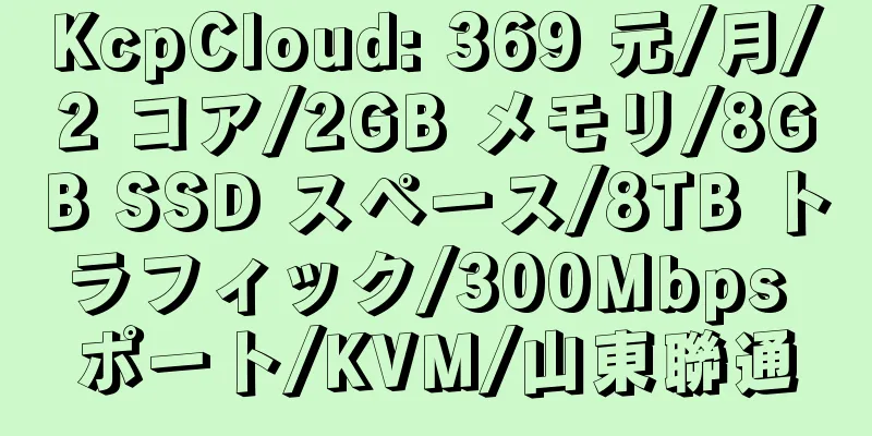 KcpCloud: 369 元/月/2 コア/2GB メモリ/8GB SSD スペース/8TB トラフィック/300Mbps ポート/KVM/山東聯通