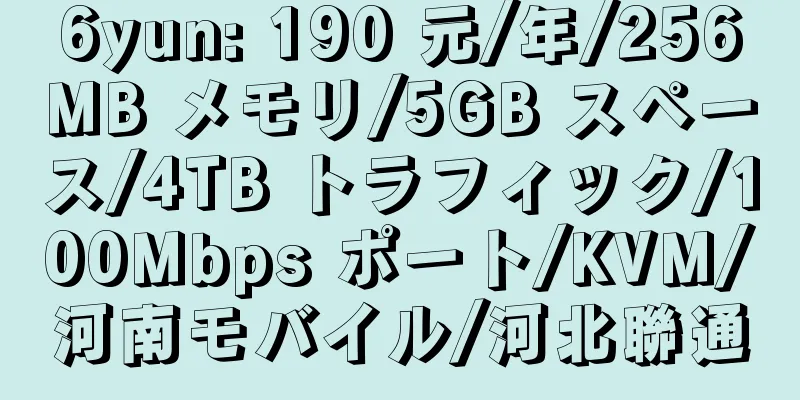 6yun: 190 元/年/256MB メモリ/5GB スペース/4TB トラフィック/100Mbps ポート/KVM/河南モバイル/河北聯通