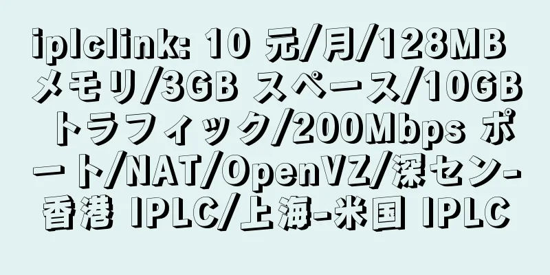 iplclink: 10 元/月/128MB メモリ/3GB スペース/10GB トラフィック/200Mbps ポート/NAT/OpenVZ/深セン-香港 IPLC/上海-米国 IPLC