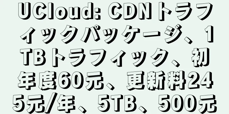 UCloud: CDNトラフィックパッケージ、1TBトラフィック、初年度60元、更新料245元/年、5TB、500元