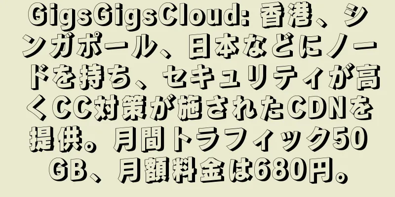 GigsGigsCloud: 香港、シンガポール、日本などにノードを持ち、セキュリティが高くCC対策が施されたCDNを提供。月間トラフィック50GB、月額料金は680円。