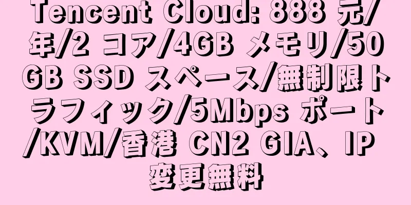 Tencent Cloud: 888 元/年/2 コア/4GB メモリ/50GB SSD スペース/無制限トラフィック/5Mbps ポート/KVM/香港 CN2 GIA、IP 変更無料